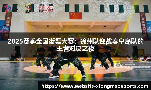 2025赛季全国街舞大赛：徐州队迎战秦皇岛队的王者对决之夜