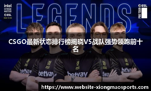CSGO最新状态排行榜揭晓V5战队强势领跑前十名